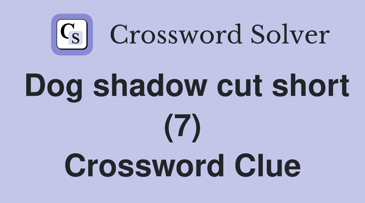 Dog shadow cut short (7) Crossword Clue Answers Crossword Solver